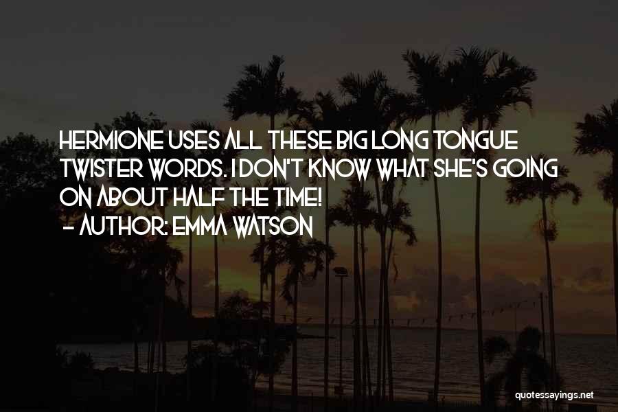 Emma Watson Quotes: Hermione Uses All These Big Long Tongue Twister Words. I Don't Know What She's Going On About Half The Time!