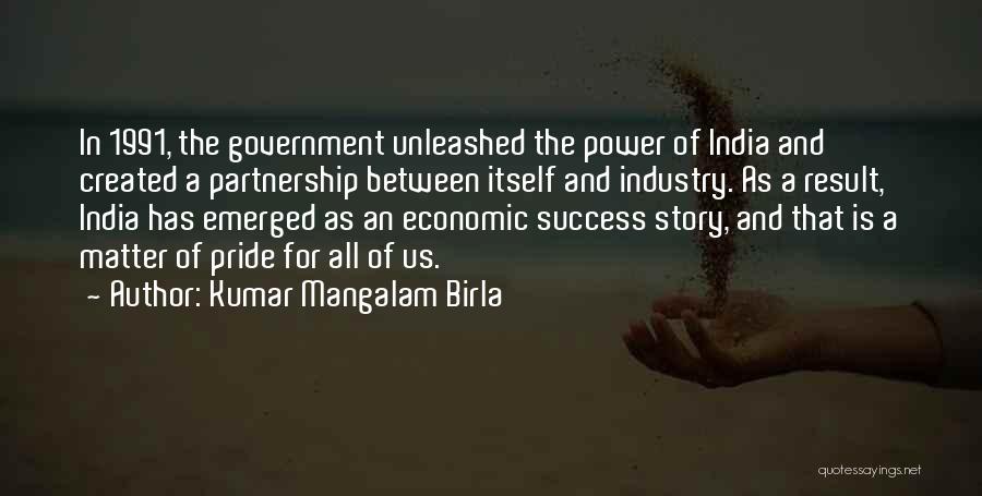 Kumar Mangalam Birla Quotes: In 1991, The Government Unleashed The Power Of India And Created A Partnership Between Itself And Industry. As A Result,