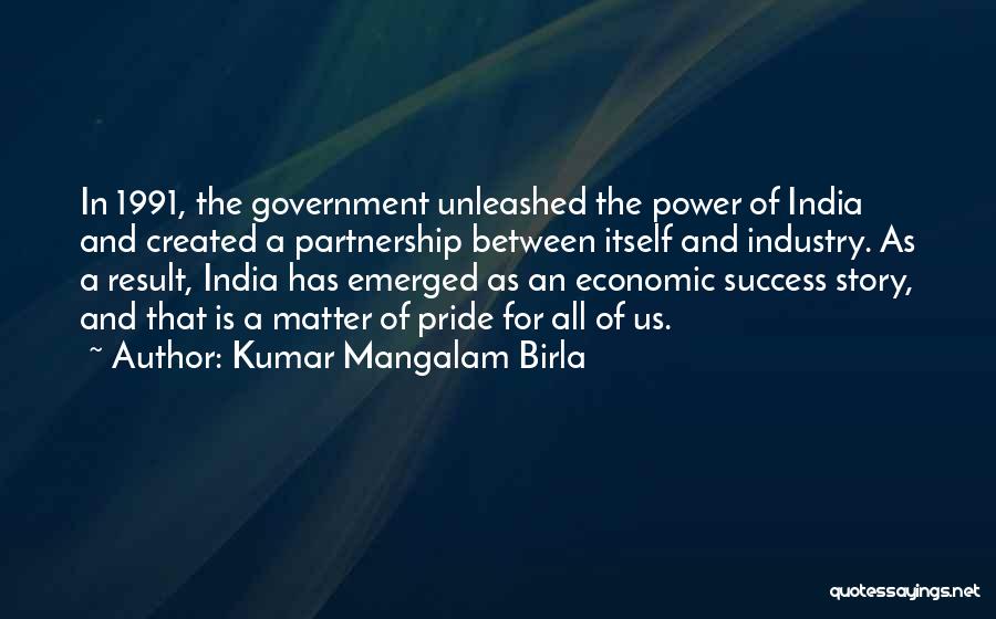 Kumar Mangalam Birla Quotes: In 1991, The Government Unleashed The Power Of India And Created A Partnership Between Itself And Industry. As A Result,