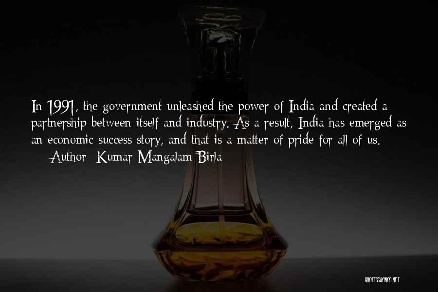 Kumar Mangalam Birla Quotes: In 1991, The Government Unleashed The Power Of India And Created A Partnership Between Itself And Industry. As A Result,