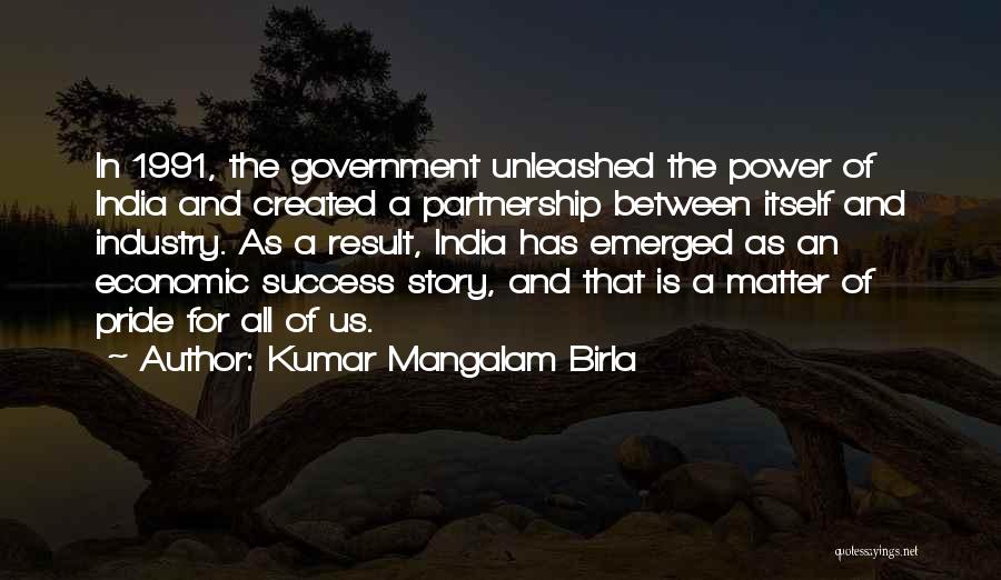 Kumar Mangalam Birla Quotes: In 1991, The Government Unleashed The Power Of India And Created A Partnership Between Itself And Industry. As A Result,