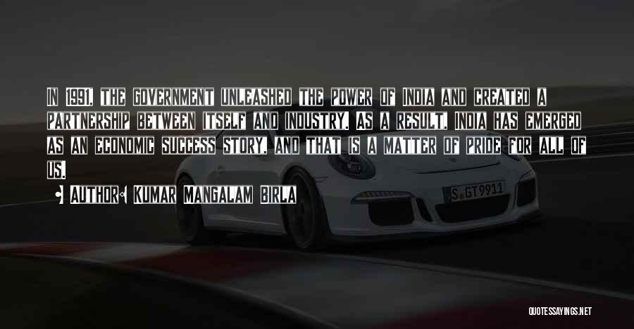 Kumar Mangalam Birla Quotes: In 1991, The Government Unleashed The Power Of India And Created A Partnership Between Itself And Industry. As A Result,