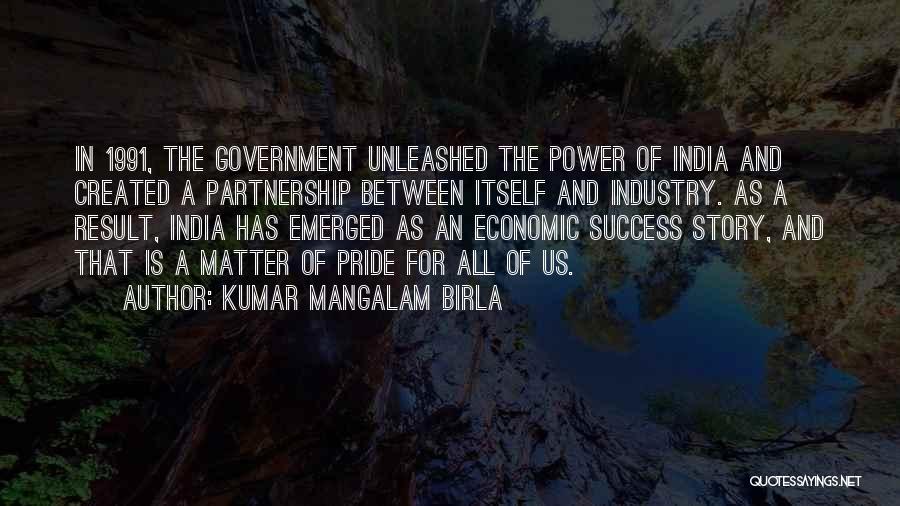 Kumar Mangalam Birla Quotes: In 1991, The Government Unleashed The Power Of India And Created A Partnership Between Itself And Industry. As A Result,