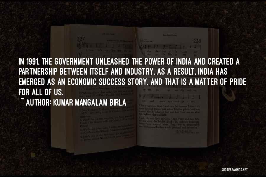 Kumar Mangalam Birla Quotes: In 1991, The Government Unleashed The Power Of India And Created A Partnership Between Itself And Industry. As A Result,