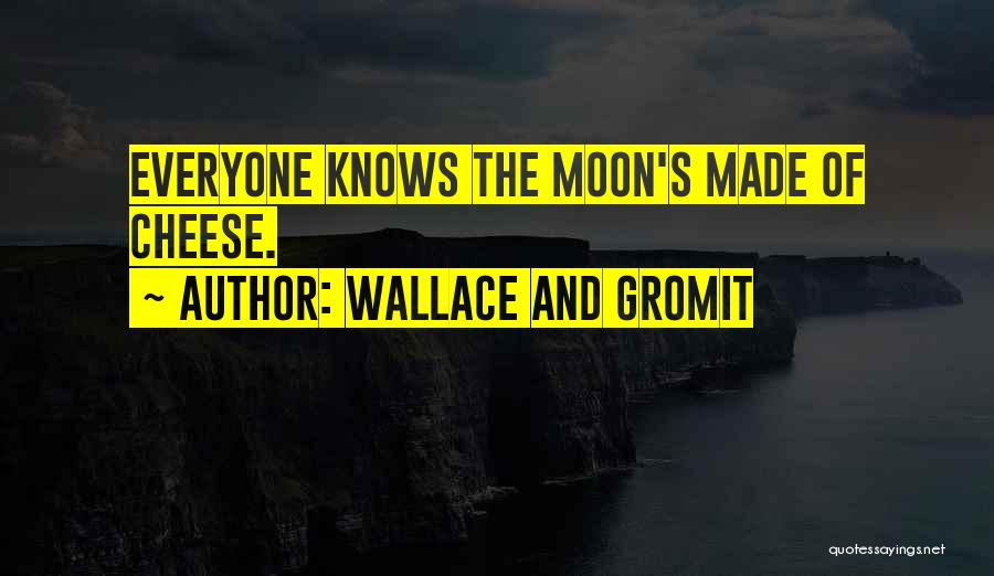 Wallace And Gromit Quotes: Everyone Knows The Moon's Made Of Cheese.