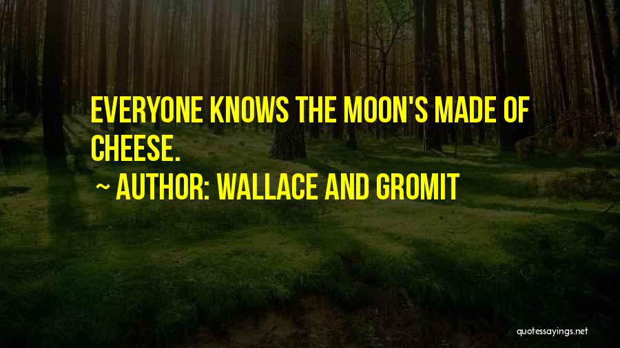 Wallace And Gromit Quotes: Everyone Knows The Moon's Made Of Cheese.