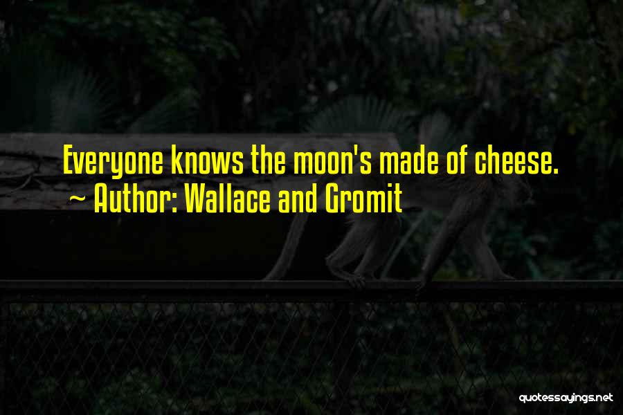 Wallace And Gromit Quotes: Everyone Knows The Moon's Made Of Cheese.