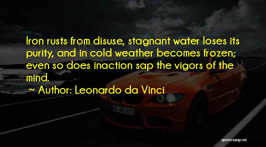 Leonardo Da Vinci Quotes: Iron Rusts From Disuse, Stagnant Water Loses Its Purity, And In Cold Weather Becomes Frozen; Even So Does Inaction Sap