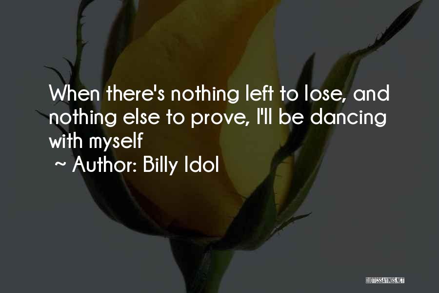 Billy Idol Quotes: When There's Nothing Left To Lose, And Nothing Else To Prove, I'll Be Dancing With Myself