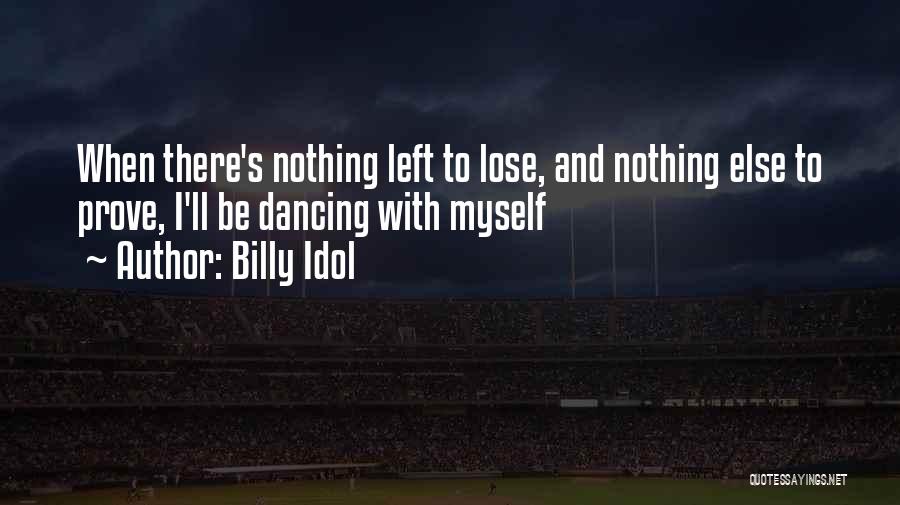 Billy Idol Quotes: When There's Nothing Left To Lose, And Nothing Else To Prove, I'll Be Dancing With Myself