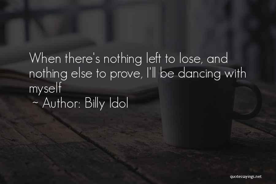 Billy Idol Quotes: When There's Nothing Left To Lose, And Nothing Else To Prove, I'll Be Dancing With Myself