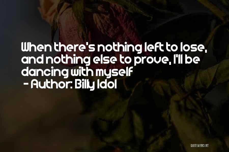 Billy Idol Quotes: When There's Nothing Left To Lose, And Nothing Else To Prove, I'll Be Dancing With Myself