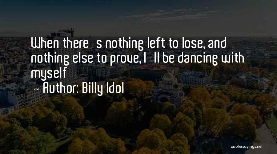 Billy Idol Quotes: When There's Nothing Left To Lose, And Nothing Else To Prove, I'll Be Dancing With Myself