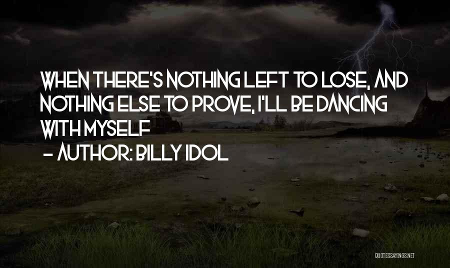 Billy Idol Quotes: When There's Nothing Left To Lose, And Nothing Else To Prove, I'll Be Dancing With Myself