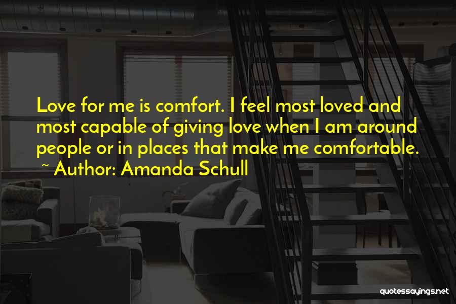 Amanda Schull Quotes: Love For Me Is Comfort. I Feel Most Loved And Most Capable Of Giving Love When I Am Around People