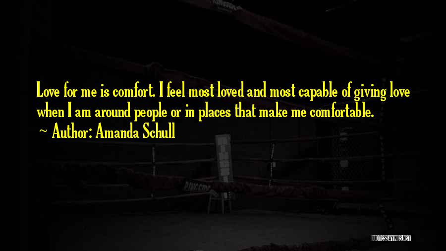 Amanda Schull Quotes: Love For Me Is Comfort. I Feel Most Loved And Most Capable Of Giving Love When I Am Around People