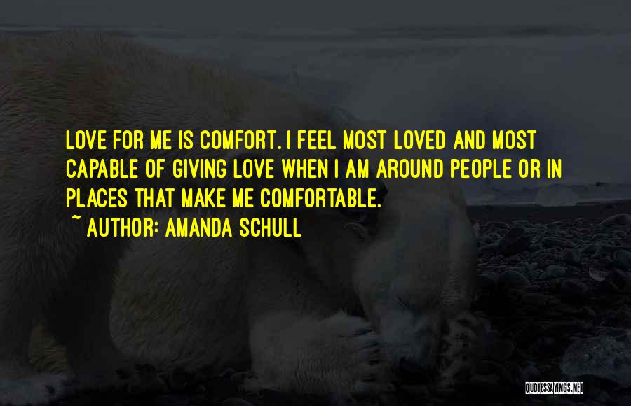 Amanda Schull Quotes: Love For Me Is Comfort. I Feel Most Loved And Most Capable Of Giving Love When I Am Around People