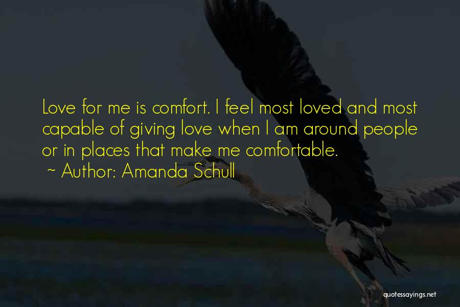 Amanda Schull Quotes: Love For Me Is Comfort. I Feel Most Loved And Most Capable Of Giving Love When I Am Around People