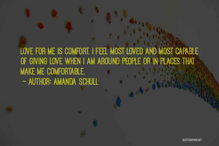 Amanda Schull Quotes: Love For Me Is Comfort. I Feel Most Loved And Most Capable Of Giving Love When I Am Around People