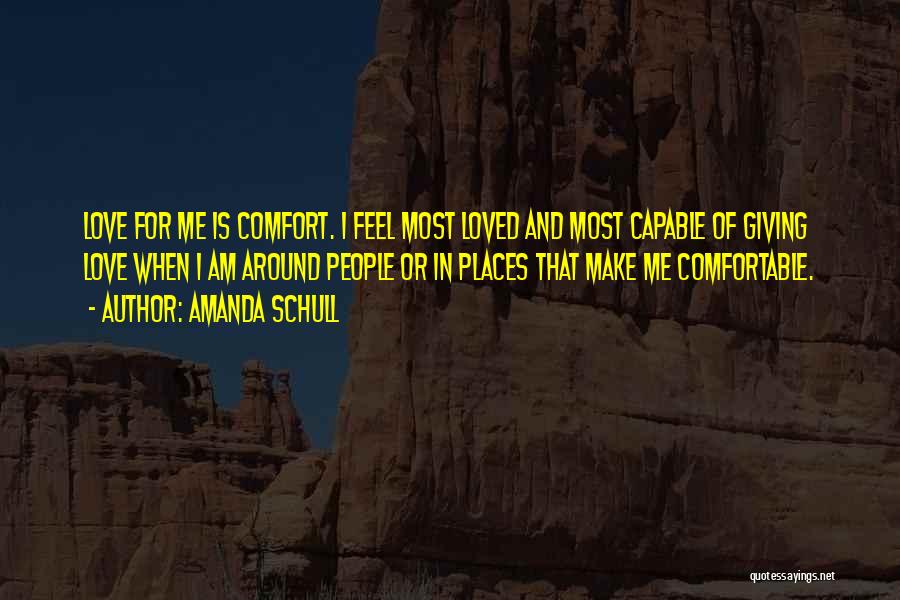 Amanda Schull Quotes: Love For Me Is Comfort. I Feel Most Loved And Most Capable Of Giving Love When I Am Around People