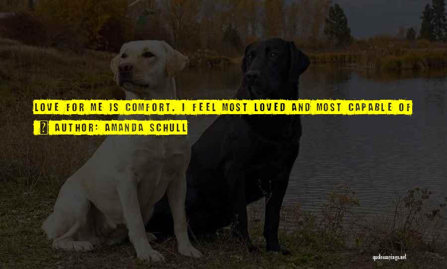 Amanda Schull Quotes: Love For Me Is Comfort. I Feel Most Loved And Most Capable Of Giving Love When I Am Around People