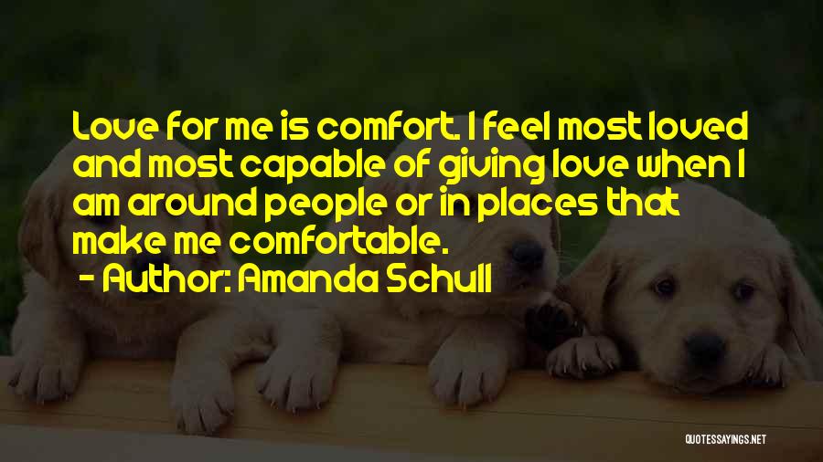 Amanda Schull Quotes: Love For Me Is Comfort. I Feel Most Loved And Most Capable Of Giving Love When I Am Around People