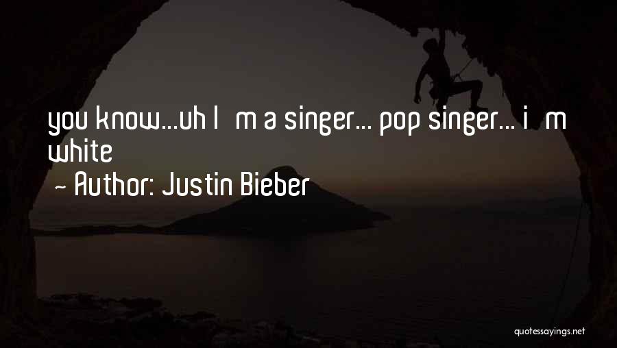 Justin Bieber Quotes: You Know...uh I'm A Singer... Pop Singer... I'm White