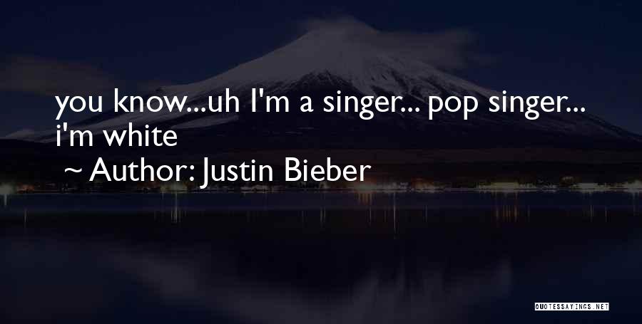 Justin Bieber Quotes: You Know...uh I'm A Singer... Pop Singer... I'm White