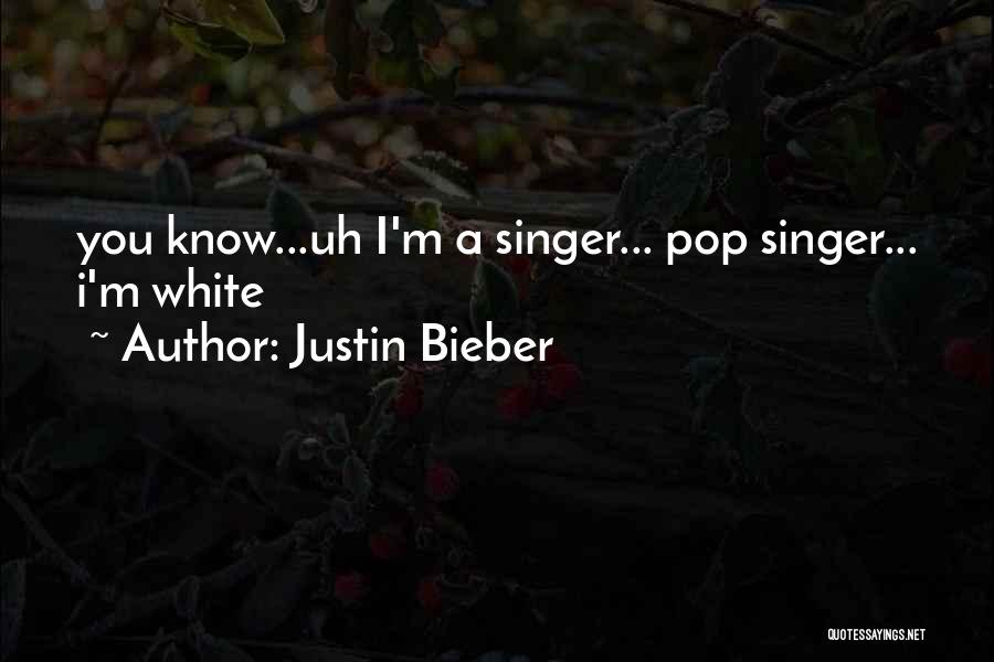 Justin Bieber Quotes: You Know...uh I'm A Singer... Pop Singer... I'm White