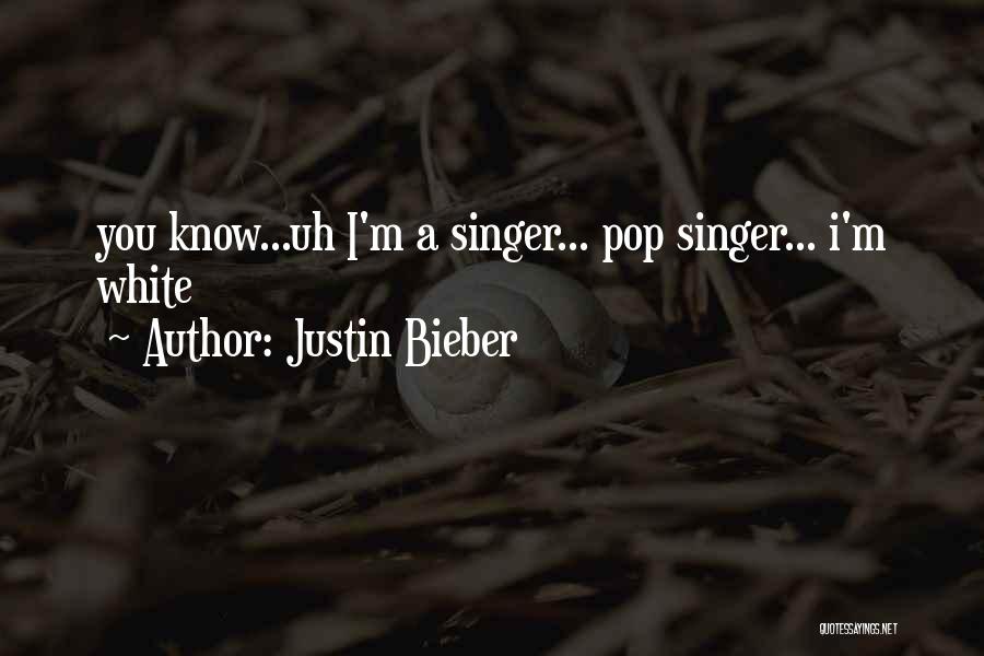 Justin Bieber Quotes: You Know...uh I'm A Singer... Pop Singer... I'm White
