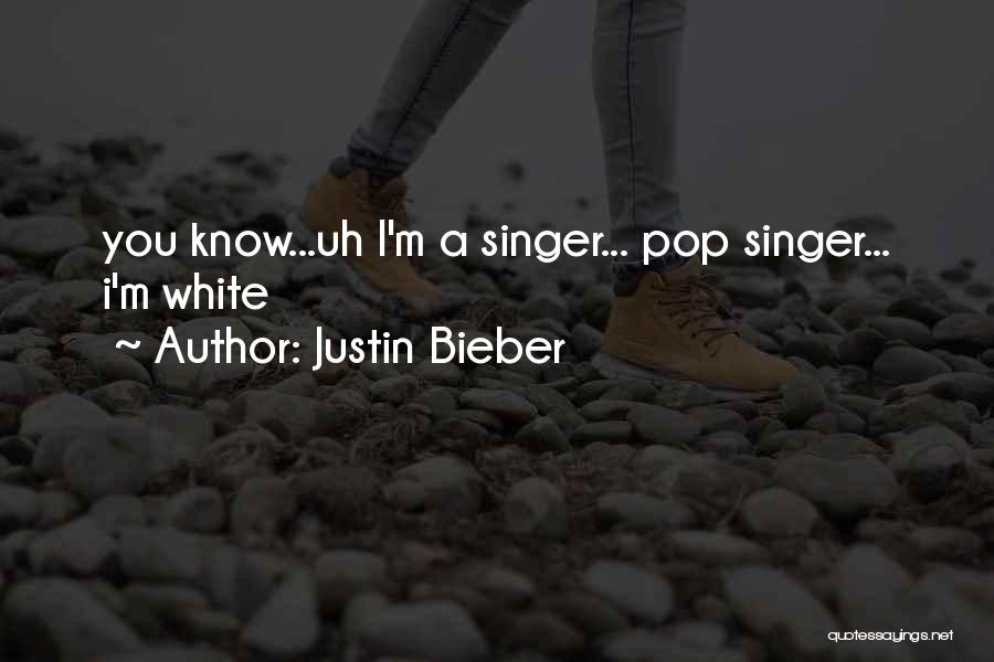 Justin Bieber Quotes: You Know...uh I'm A Singer... Pop Singer... I'm White