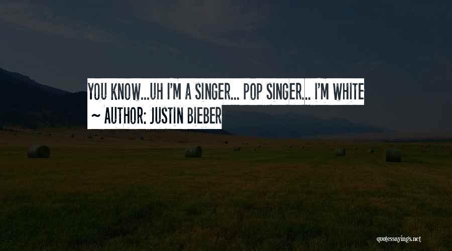 Justin Bieber Quotes: You Know...uh I'm A Singer... Pop Singer... I'm White