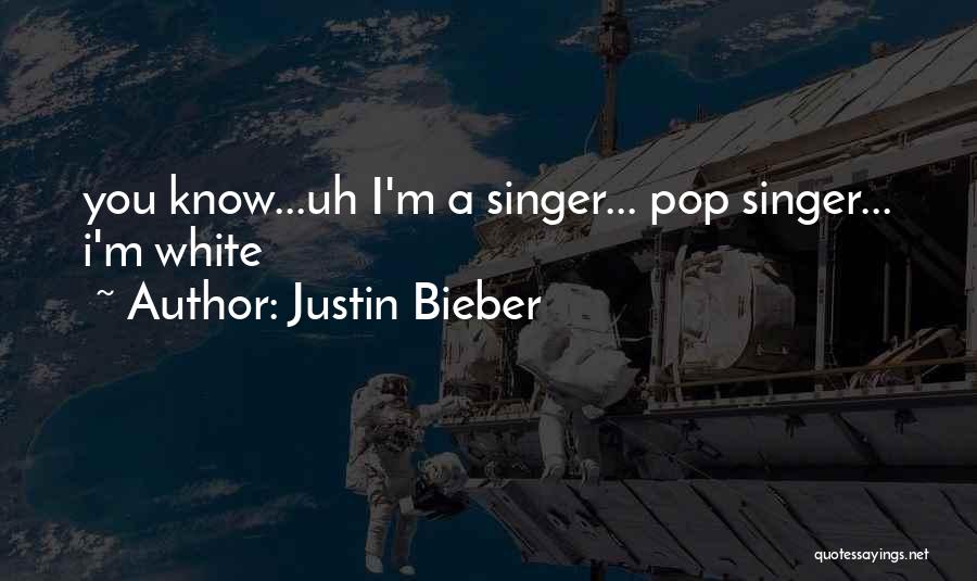 Justin Bieber Quotes: You Know...uh I'm A Singer... Pop Singer... I'm White
