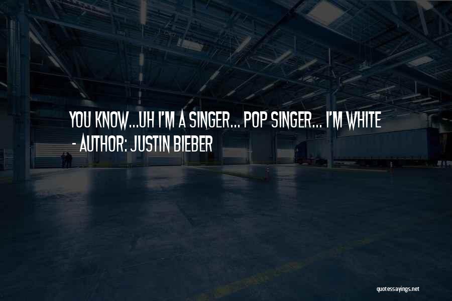 Justin Bieber Quotes: You Know...uh I'm A Singer... Pop Singer... I'm White