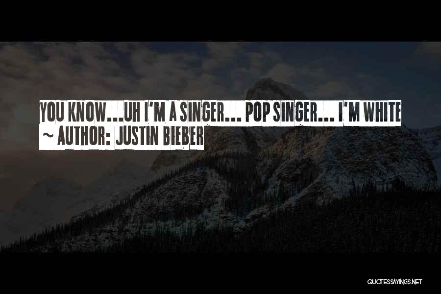 Justin Bieber Quotes: You Know...uh I'm A Singer... Pop Singer... I'm White