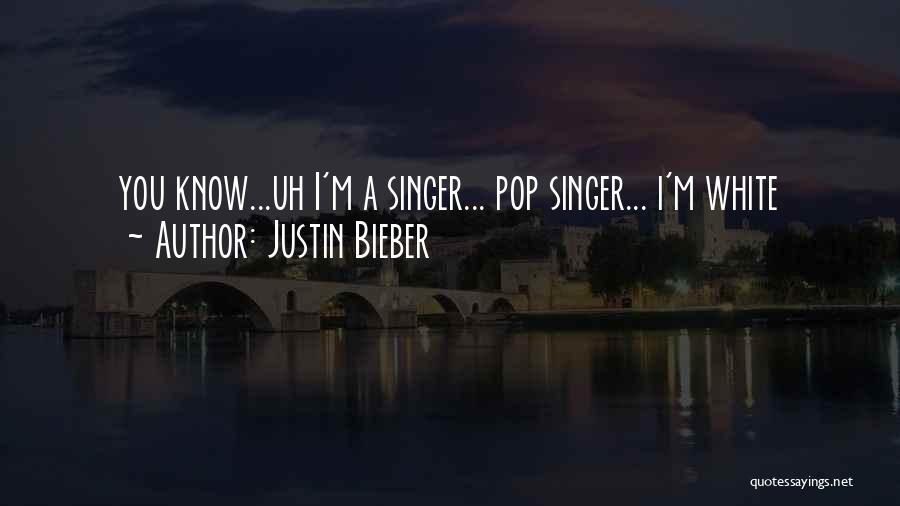 Justin Bieber Quotes: You Know...uh I'm A Singer... Pop Singer... I'm White