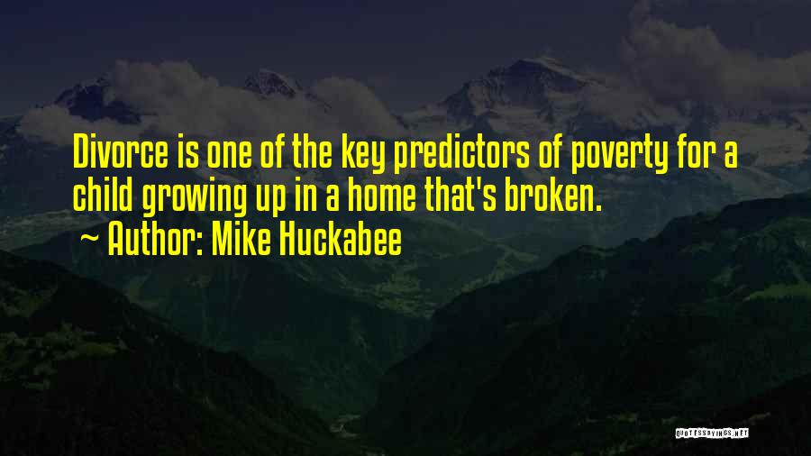 Mike Huckabee Quotes: Divorce Is One Of The Key Predictors Of Poverty For A Child Growing Up In A Home That's Broken.