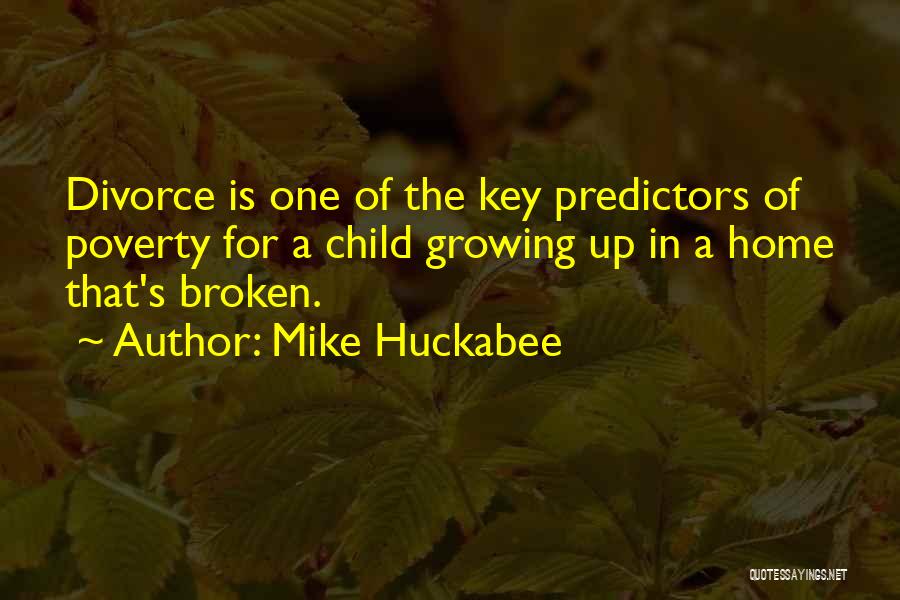 Mike Huckabee Quotes: Divorce Is One Of The Key Predictors Of Poverty For A Child Growing Up In A Home That's Broken.