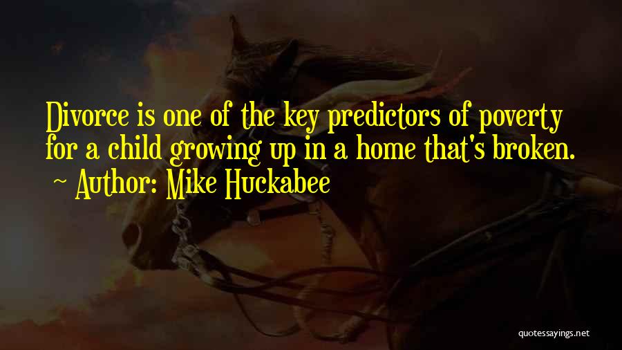 Mike Huckabee Quotes: Divorce Is One Of The Key Predictors Of Poverty For A Child Growing Up In A Home That's Broken.