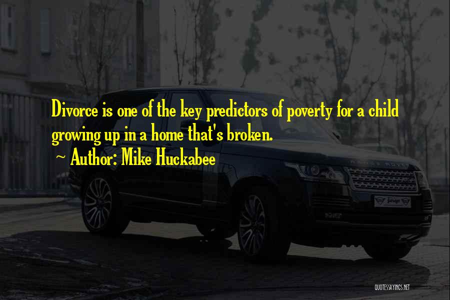 Mike Huckabee Quotes: Divorce Is One Of The Key Predictors Of Poverty For A Child Growing Up In A Home That's Broken.