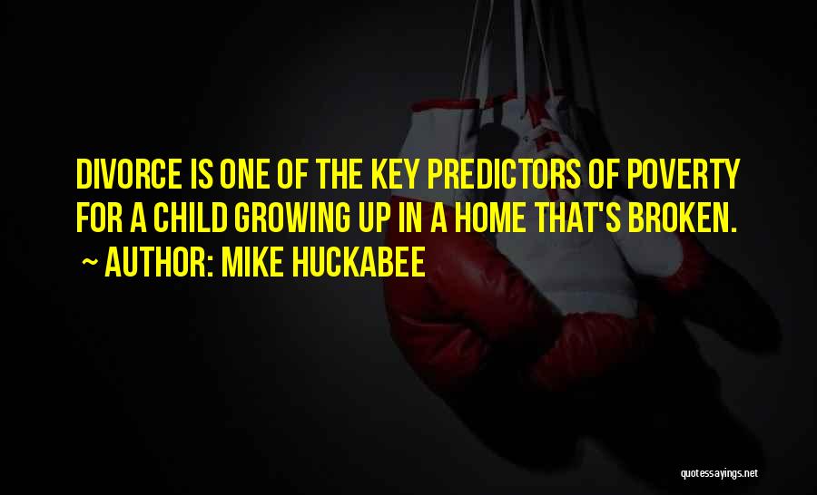 Mike Huckabee Quotes: Divorce Is One Of The Key Predictors Of Poverty For A Child Growing Up In A Home That's Broken.