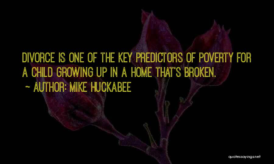 Mike Huckabee Quotes: Divorce Is One Of The Key Predictors Of Poverty For A Child Growing Up In A Home That's Broken.