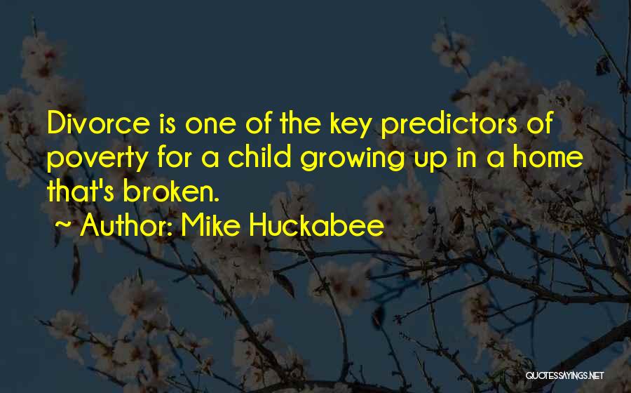 Mike Huckabee Quotes: Divorce Is One Of The Key Predictors Of Poverty For A Child Growing Up In A Home That's Broken.
