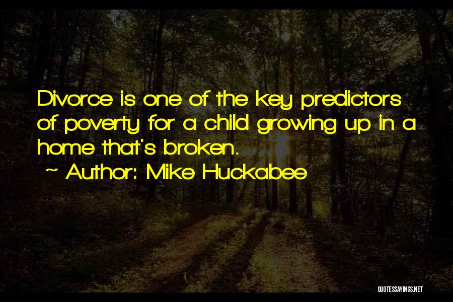 Mike Huckabee Quotes: Divorce Is One Of The Key Predictors Of Poverty For A Child Growing Up In A Home That's Broken.