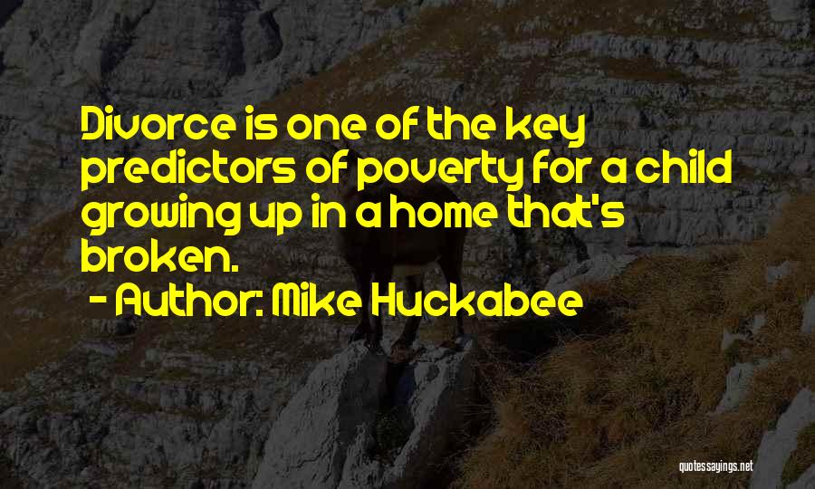 Mike Huckabee Quotes: Divorce Is One Of The Key Predictors Of Poverty For A Child Growing Up In A Home That's Broken.
