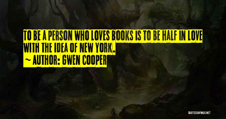 Gwen Cooper Quotes: To Be A Person Who Loves Books Is To Be Half In Love With The Idea Of New York.