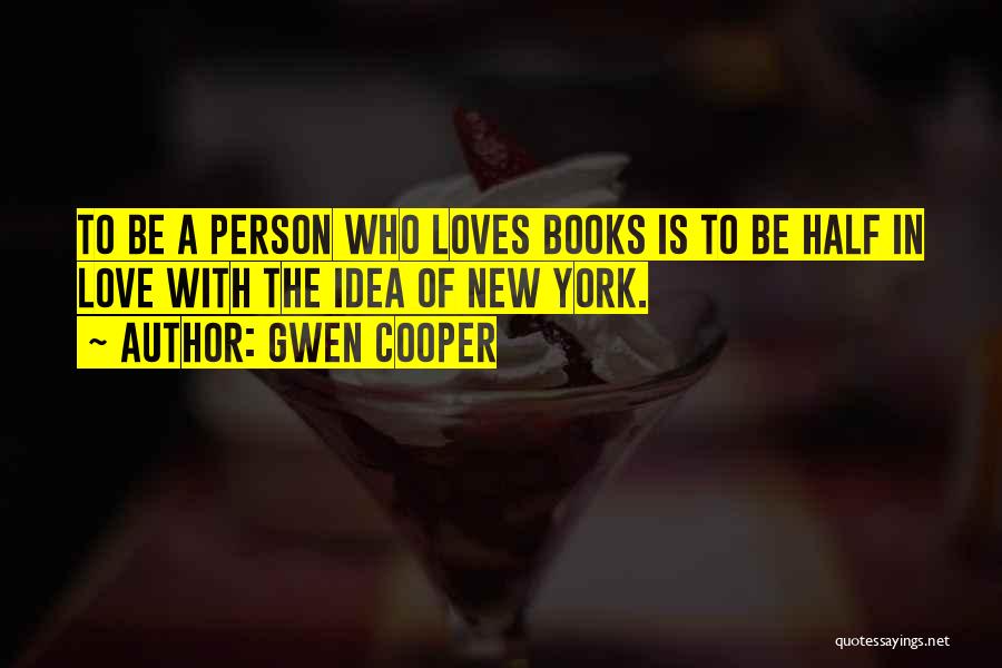 Gwen Cooper Quotes: To Be A Person Who Loves Books Is To Be Half In Love With The Idea Of New York.