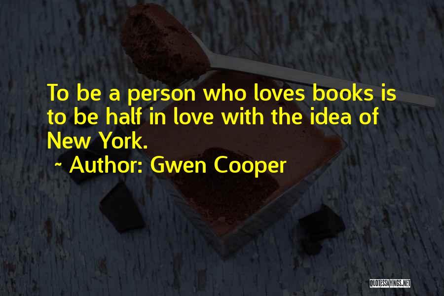 Gwen Cooper Quotes: To Be A Person Who Loves Books Is To Be Half In Love With The Idea Of New York.