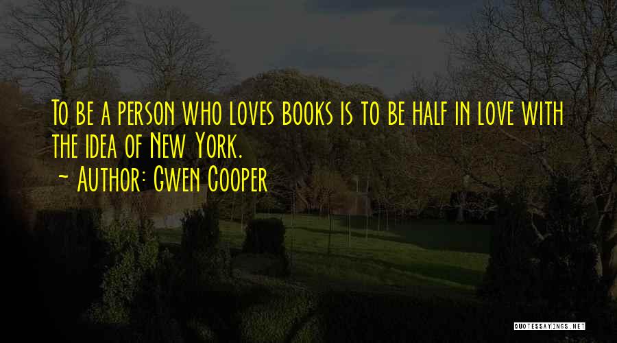 Gwen Cooper Quotes: To Be A Person Who Loves Books Is To Be Half In Love With The Idea Of New York.