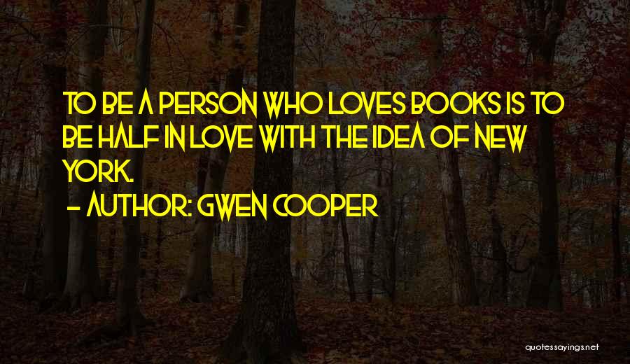 Gwen Cooper Quotes: To Be A Person Who Loves Books Is To Be Half In Love With The Idea Of New York.